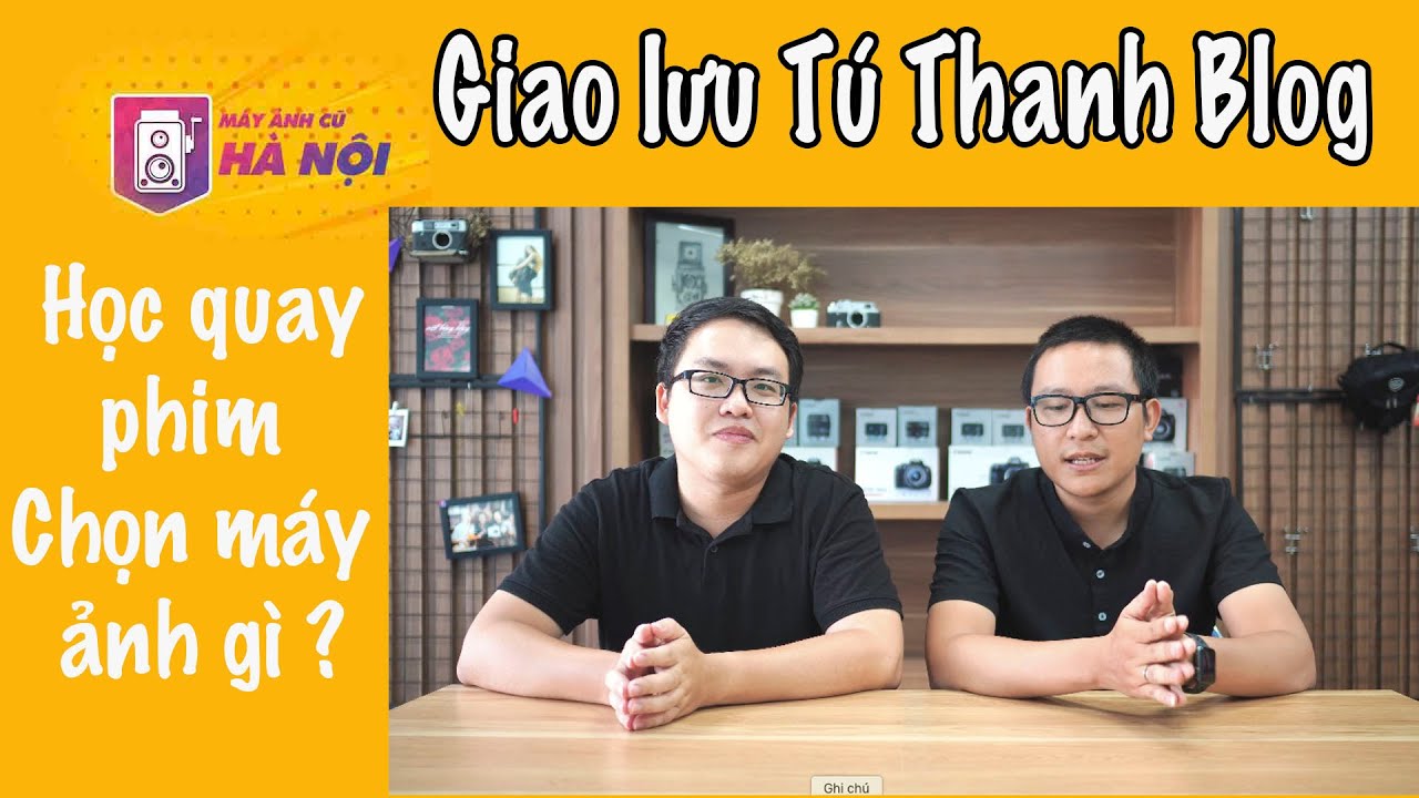 Giao lưu với anh Tú Thanh Blog #1✅ Người mới học quay phim nên chọn máy ảnh gì ? - Máy ảnh cũ Hà Nội