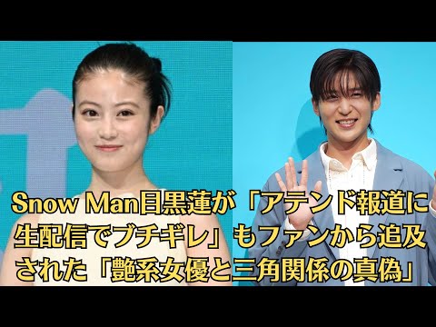 Snow Man目黒蓮が「アテンド報道に生配信でブチギレ」もファンから追及された「艶系女優と三角関係の真偽」“守りたいもの”はファンと直接会えるライブ「大事にしていきたい」 今田美桜らと乾杯