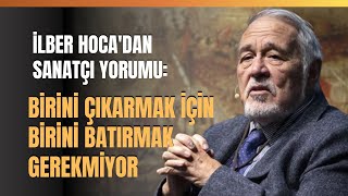 İlber Hoca'dan Sanatçı Yorumu: Birini Çıkarmak İçin Birini Batırmak Gerekmiyor...