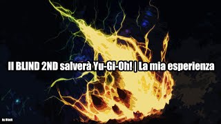 Unpopular Opinion: Il BLIND 2ND salverà Yu-Gi-Oh! | La mia esperienza - by Blackmaster99 (ITA)