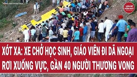 Thời sự toàn cảnh 15/12: Xót xa: Xe chở học sinh đi dã ngoại lao xuống vực,gần 40 người thương vong