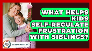 What Helps Kids Self-regulate Frustration With Siblings? - Sibling Harmony Hub