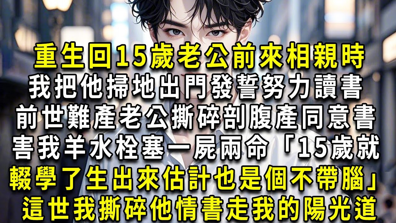重生回15歲老公前來相親時，我把他掃地出門，選擇繼續讀書。前世難產，老公撕碎剖腹產同意書，害我羊水栓塞，一屍兩命。「15歲就輟學了，生出來估計也是個不帶腦。」這世，我撕碎他情書，走我的陽光道。#重生