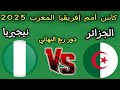 مباراه الجزائر ونيجيريا اليوم دور ربع النهائي كأس أمم إفريقيا المغرب 2025 