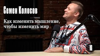 Семен Колосов: Как изменить мышление, чтобы изменить мир