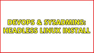 Famous DevOps & SysAdmins: Headless linux install (7 Solutions!!) Wealth