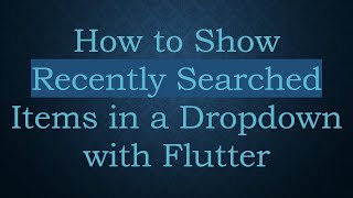 How to Show Recently Searched Items in a Dropdown with Flutter