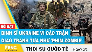 Thời sự quốc tế 3/2 | Binh sĩ Ukraine ví các trận giao tranh tựa như ‘phim zombie’ | FBNC