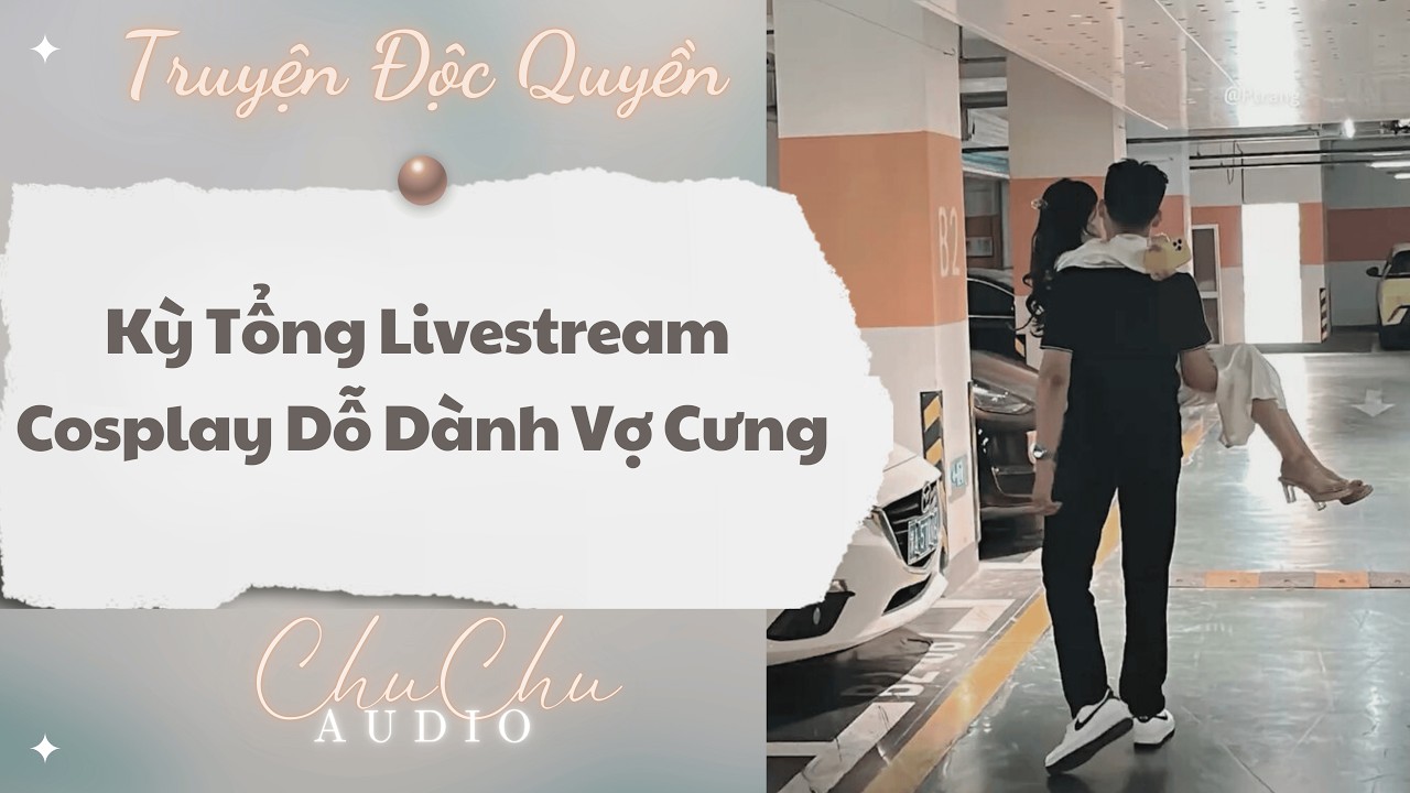 Truyện Audio || Kỳ Tổng Livestream Cosplay Dỗ Dành Vợ Cưng || ChuChu Audio