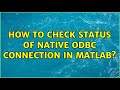 How to check status of native ODBC connection in matlab? (2 Solutions!!)