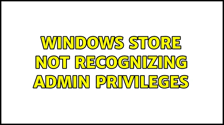Windows Store not recognizing Admin privileges (4 Solutions!!)