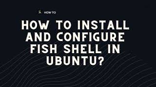 How to Install and Configure Fish Shell in Ubuntu