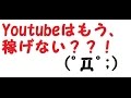 YouTubeはもう、稼げない??!