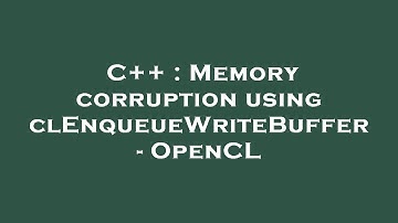 C++ : Memory corruption using clEnqueueWriteBuffer - OpenCL
