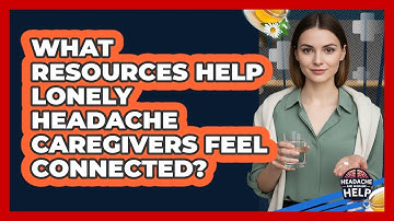 What Resources Help Lonely Headache Caregivers Feel Connected? - Headache and Migraine Help