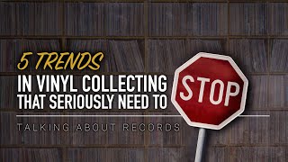 5 Trends in Vinyl Record Collecting that Need to Stop | Talking About Records