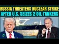 WW3 WARNING: Russia Threatens NUCLEAR Retaliation After U.S Seizes Oil Tanker | Trump To Respond