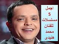 اجمل 5 مسلسلات للفنان  محمد هنيدى