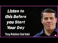 Tony Robbins God said   -----Listen to this Before you Start Your Day.