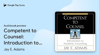 Competent to Counsel: Introduction to Nouthetic… by Jay E. Adams · Audiobook preview
