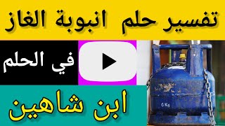 تفسير حلم رؤية انبوبة الغازفي المنام _او  قارورة اسطوانة الغاز في الحلم|لإ بن شاهين