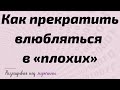 Как прекратить влюбляться в «плохих»