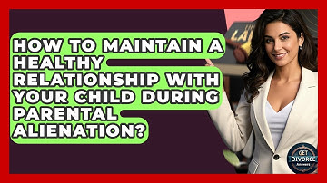 How To Maintain A Healthy Relationship With Your Child During Parental Alienation?