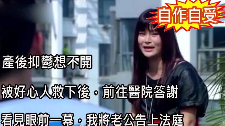 产后抑郁想不开，被好心人救下后，前往医院答谢，看见眼前一幕，我将老公告上法庭 - 天天要闻