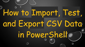 How to Import, Test, and Export CSV Data in PowerShell