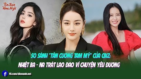 So sánh "Tân Cương tam mỹ" của Cbiz: Nhiệt Ba - Na Trát lao đao vì chuyện yêu đương