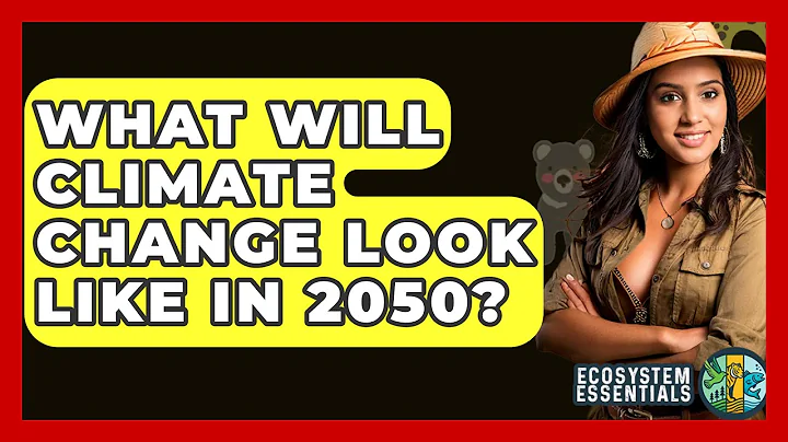 What Will Climate Change Look Like In 2050? - Ecosystem Essentials