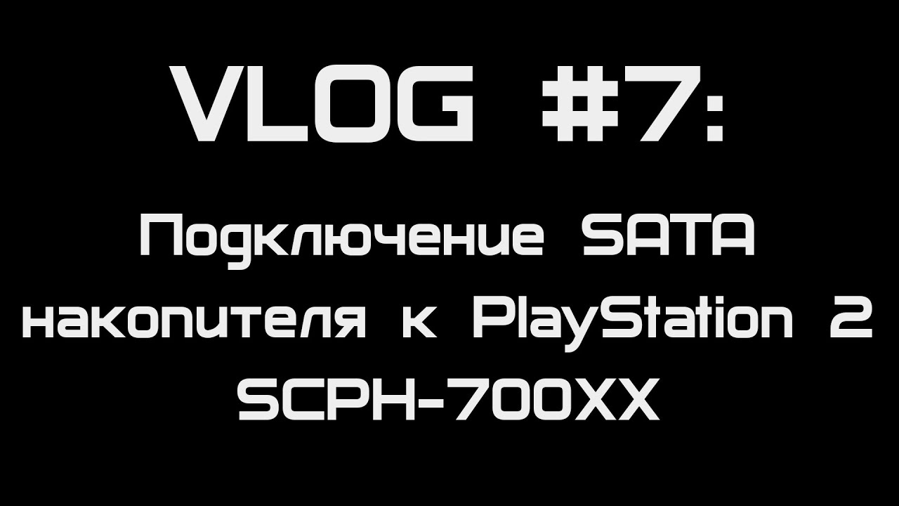 [VLOG #7] Подключение SATA накопителя к PlayStation 2 SCPH-700XX