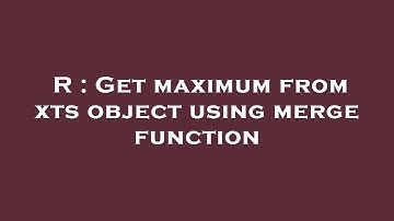 R : Get maximum from xts object using merge function