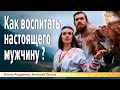 Как воспитать настоящего мужчину?