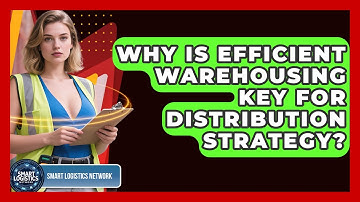 Why Is Efficient Warehousing Key For Distribution Strategy? - Smart Logistics Network