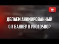 Делаем анимированный гиф баннер в фотошоп.