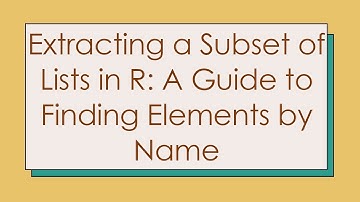 Extracting a Subset of Lists in R: A Guide to Finding Elements by Name