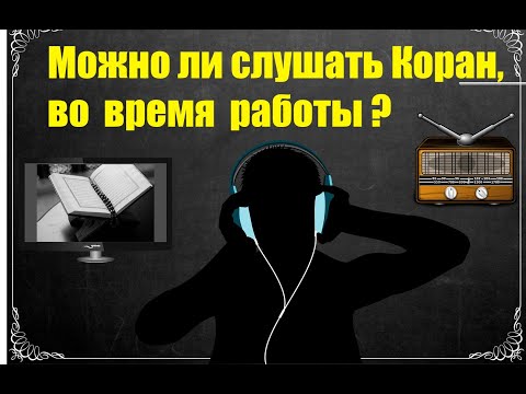 Можно ли слушать Коран, занимаясь какой-либо работой?