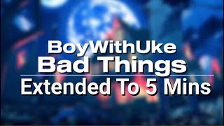 BoyWithUke Bad Things // Extended To 5 Mins