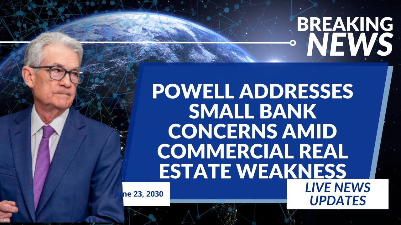 Powell Addresses Small Bank Concerns Amid Commercial Real Estate Weakness