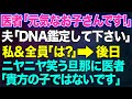 【スカッとする話】医者「元気なお子さんですよ!」夫「DNA鑑定してください」私・全員「は?」→後日、ニヤニヤ笑う旦那に医者「この子はあなたの実の子ではありません。しかし…」その後…w【修羅場】