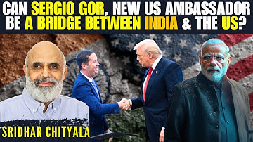 Can Sergio Gor, new US Ambassador be a bridge between India & the US? • Sridhar Chityala