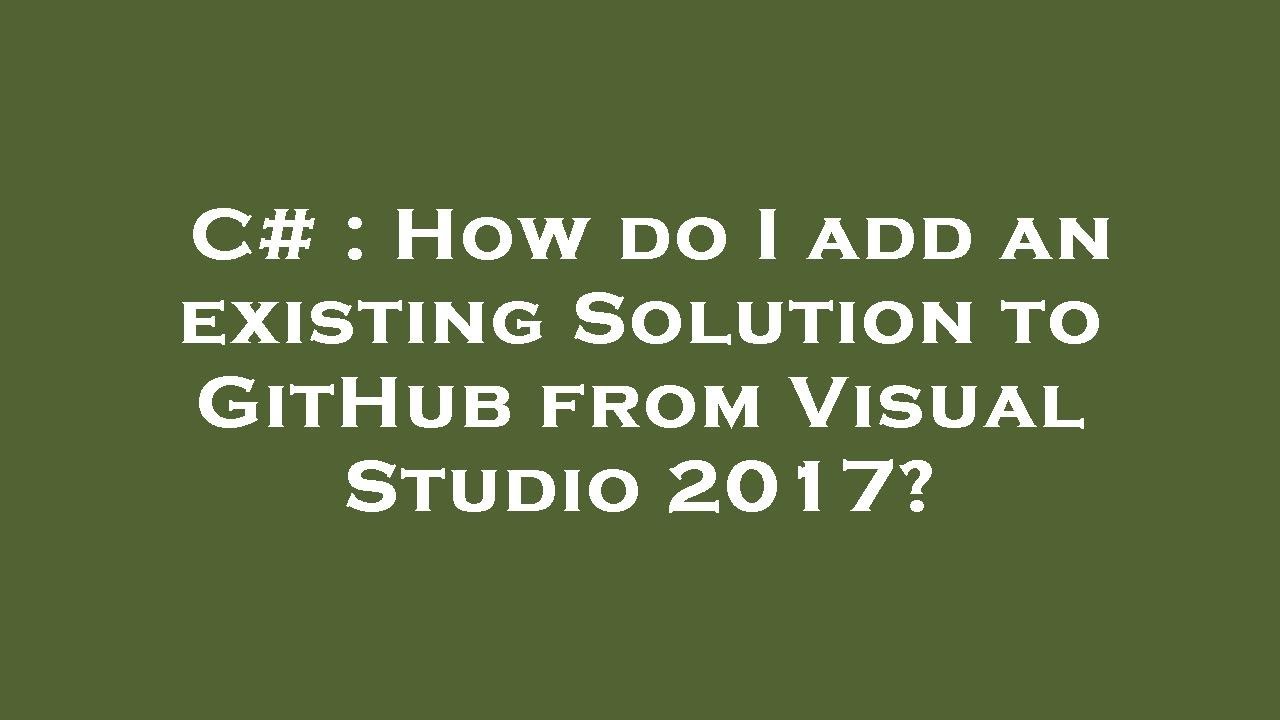 C# : How do I add an existing Solution to GitHub from Visual Studio ...