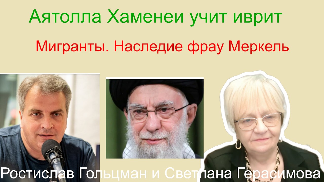 Ростислав Гольцман. Аятолла Хаменеи учит иврит. Мигранты в Европе. Наследие доброй фрау Меркель