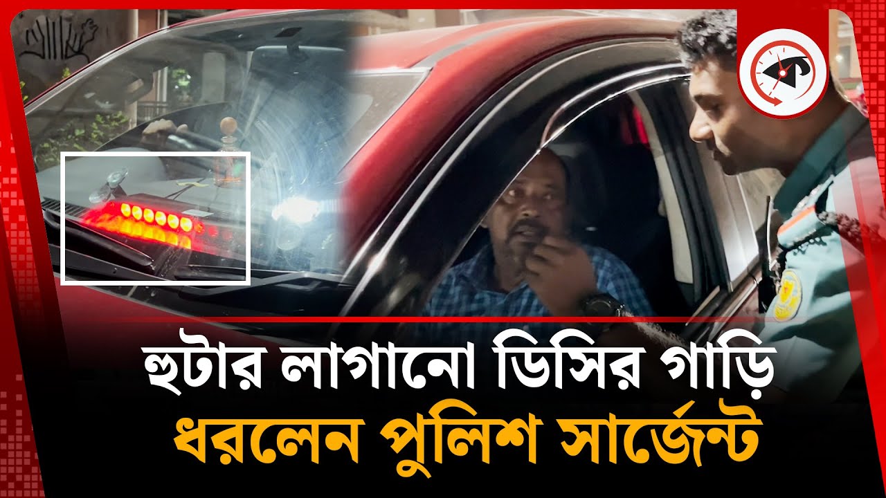 হুটার লাগানো ডিসির গাড়ি ধরলেন পুলিশ সার্জেন্ট | BD Police | Kalbela