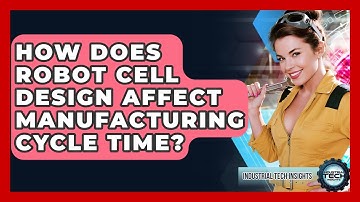 How Does Robot Cell Design Affect Manufacturing Cycle Time? - Industrial Tech Insights