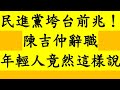 民進黨垮台前兆！陳吉仲辭職 年輕人竟然這樣說