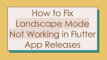 How to Fix Landscape Mode Not Working in Flutter App Releases