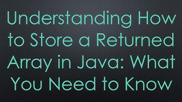 Understanding How to Store a Returned Array in Java: What You Need to Know