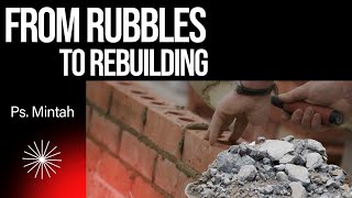 FROM RUBBLE TO REBUILDING || PS. MINTAH || 80524